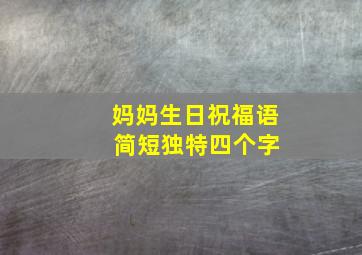 妈妈生日祝福语 简短独特四个字